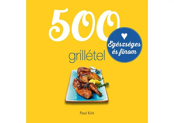500 Grillétel egészséges és finom - Szakácskönyv
